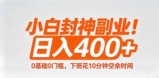 小白封神副业!0基础0门槛,下班花10分钟空余时间,日入400+,简单粗暴!