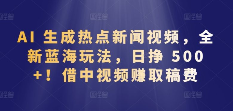AI 生成热点新闻视频,全新蓝海玩法,日挣 500+!借中视频赚取稿费 AI 生成热点新闻视频,全新蓝海玩法,日挣 500+!借中视频赚取稿费
