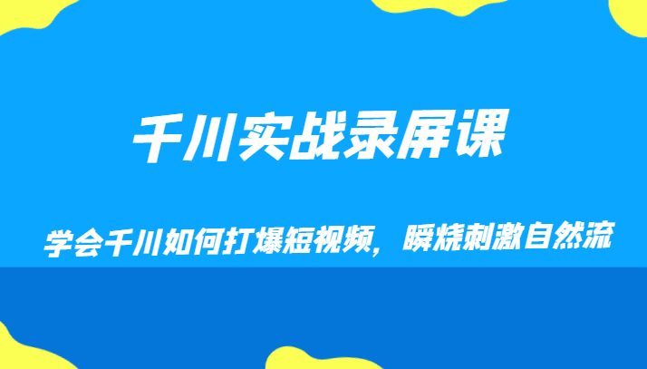 千川实战录屏课，学会千川如何打爆短视频，瞬烧刺激自然流(掌握千川实操技巧，提升短视频营销效果)