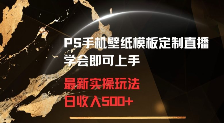 PS手机壁纸模板定制直播  最新实操玩法 学会即可上手 日收入500+