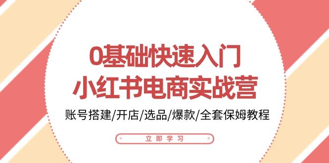 0基础快速入门小红书电商实战营:账号搭建/开店/选品/爆款/全套保姆教程 0基础快速入门小红书电商实战营:账号搭建/开店/选品/爆款/全套保姆教程