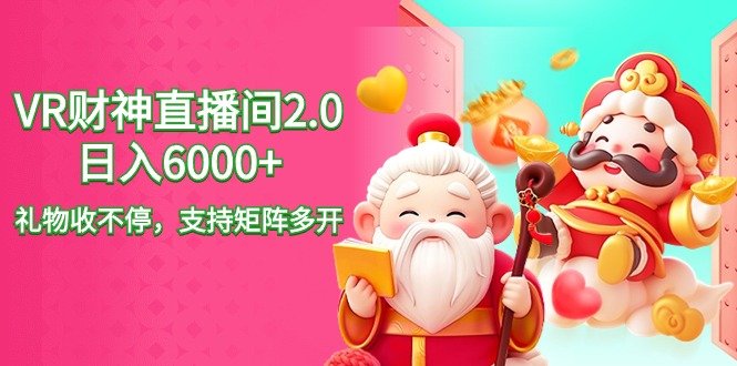 2024最新抖音VR财神直播间2.0日入6000+,礼物收不停,支持矩阵多开,新… 2024最新抖音VR财神直播间2.0日入6000+,礼物收不停,支持矩阵多开,新…