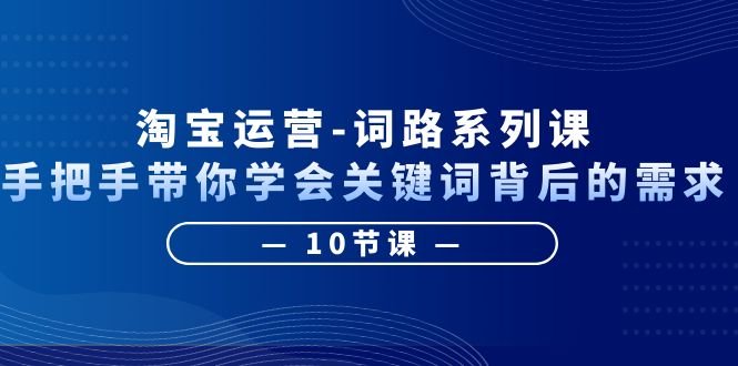 淘宝运营-词路系列课:手把手带你学会关键词背后的需求(10节课)(深度解析淘宝运营掌握关键词背后的购买需求) 淘宝运营-词路系列课:手把手带你学会关键词背后的需求(10节课)(深度解析淘宝运营掌握关键词背后的购买需求)