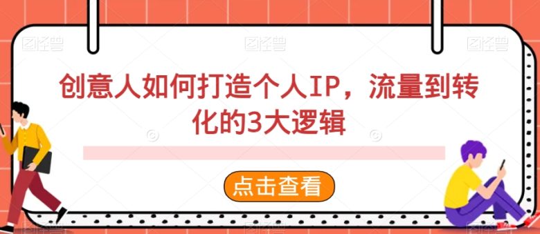创意人如何打造个人IP,流量到转化的3大逻辑 创意人如何打造个人IP,流量到转化的3大逻辑