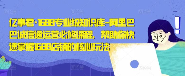 亿事君·1688专业级知识库-阿里巴巴诚信通运营必修课程,帮助你快速掌握1688店铺的核心玩法(亿事君·1688专业级知识库-阿里巴巴诚信通运营必修课程一站式解决你的店铺运营难题) 亿事君·1688专业级知识库-阿里巴巴诚信通运营必修课程,帮助你快速掌握1688店铺的核心玩法(亿事君·1688专业级知识库-阿里巴巴诚信通运营必修课程一站式解决你的店铺运营难题)
