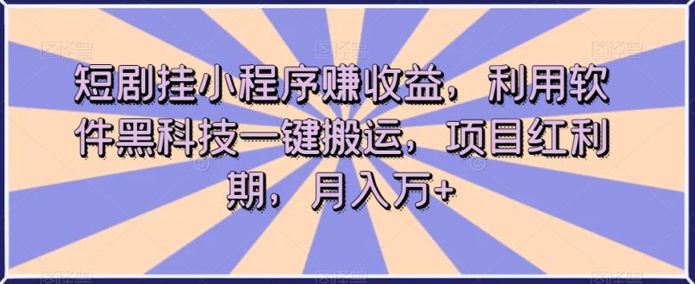 短剧挂小程序赚收益，利用软件黑科技一键搬运，项目红利期，月入万+【揭秘】(“短剧挂小程序赚收益项目揭秘月入万+的秘诀”)