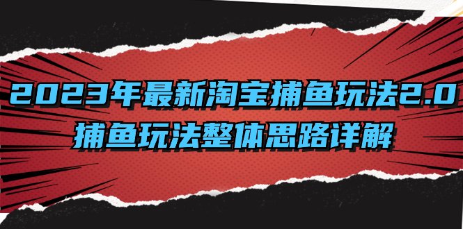2023年最新淘宝捕鱼玩法2.0，捕鱼玩法整体思路详解(深入理解淘宝捕鱼玩法2.0及其实施策略)