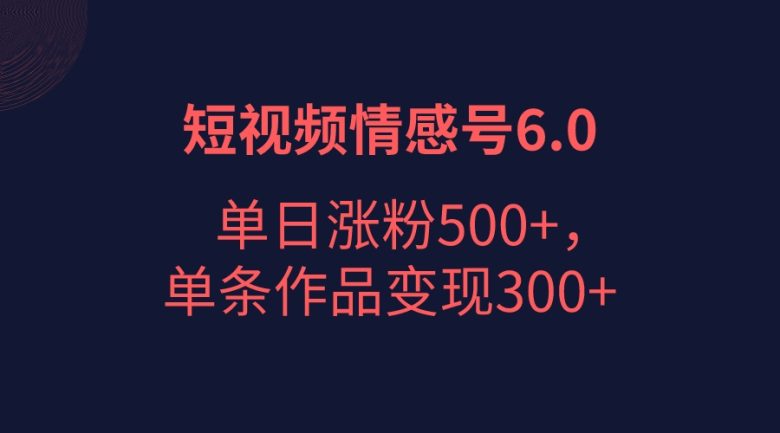 短视频情感项目6.0，单日涨粉以5000+，单条作品变现300+(创新结合emo文案视频与背景图，短视频情感项目6.0实现单日涨粉5000+，单条作品变现300+)