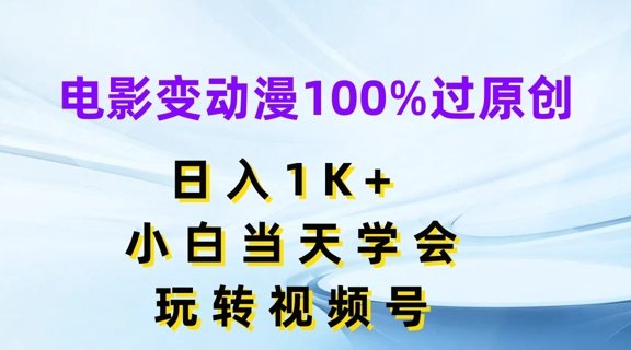 电影变动漫100%过原创,日入1K+,小白当天学会,玩转视频号 电影变动漫100%过原创,日入1K+,小白当天学会,玩转视频号