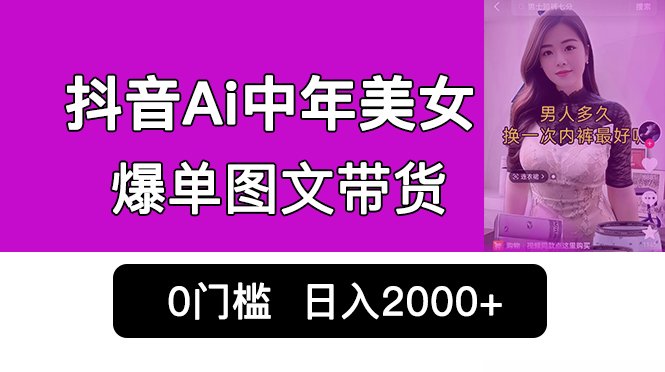 抖音Ai中年美女爆单图文带货，最新玩法，0门槛发图文，日入2000+销量爆炸(抖音AI中年美女图文带货最新暴利玩法揭秘)