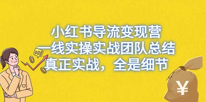 小红书导流变现营,一线实操实战团队总结,真正实战,全是细节(小红书导流变现营实战总结揭秘行业内幕与高效变现技巧)