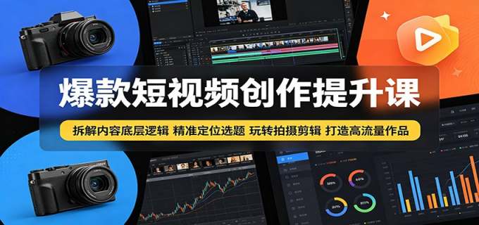 爆款短视频创作提升课：拆解内容底层逻辑，精准定位选题玩转拍摄剪辑打造高流量作品