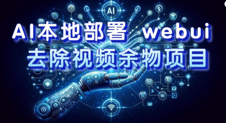 AI本地部署 webui 去除视频余物项目 保守日入300+(探索AI时代下的视频处理新商机如何利用webUI去除视频余物项目实现日入300+)