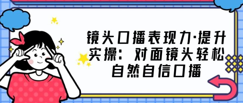 镜头口播表现力·提升实操:对面镜头轻松自然自信口播(23节课)(全面解析口播技巧,提升镜头表现力) 镜头口播表现力·提升实操:对面镜头轻松自然自信口播(23节课)(全面解析口播技巧,提升镜头表现力)