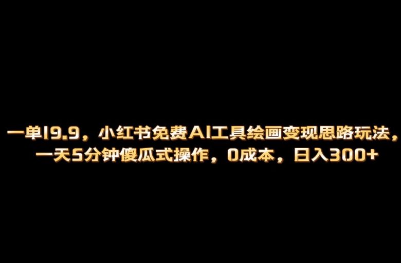 小红书免费AI工具绘画变现玩法,一天5分钟傻瓜式操作,0成本日入300+(探索小红书免费AI工具绘画变现的新途径)