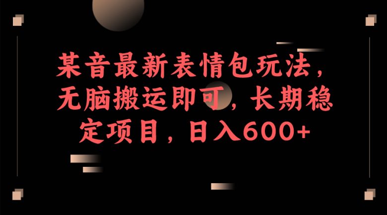 某音最新表情包玩法,无脑搬运即可,长期稳定项目,日入600+(“利用抖音表情包项目实现泛粉变现的新途径”) 某音最新表情包玩法,无脑搬运即可,长期稳定项目,日入600+(“利用抖音表情包项目实现泛粉变现的新途径”)