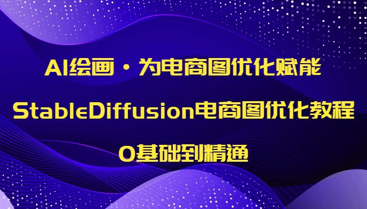 AI绘画·为电商图优化赋能，StableDiffusion电商图优化教程，0基础到精通(“StableDiffusion电商图优化教程AI赋能电商图像优化，助力服饰类电商公司提升效率”)