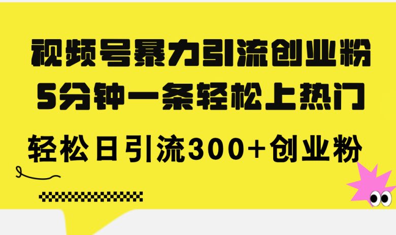 视频号暴力引流创业粉,5分钟一条轻松上热门,轻松日引流300+创业粉 视频号暴力引流创业粉,5分钟一条轻松上热门,轻松日引流300+创业粉