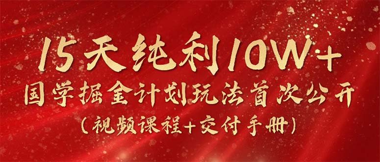 15天纯利10W+,国学掘金计划2024玩法全网首次公开(视频课程+交付手册) 15天纯利10W+,国学掘金计划2024玩法全网首次公开(视频课程+交付手册)