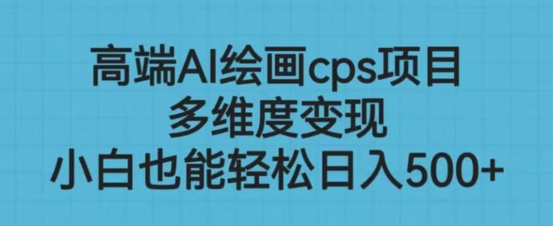 高端AI绘画cps项目,多维度变现,小白也能轻松上手【揭秘】(揭秘高端AI绘画cps项目,轻松掌握多维度变现技巧) 高端AI绘画cps项目,多维度变现,小白也能轻松上手【揭秘】(揭秘高端AI绘画cps项目,轻松掌握多维度变现技巧)