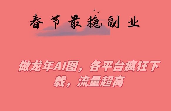 春节期间最稳副业,做龙年AI图,各平台疯狂下载,流量超高(揭秘春节期间最稳副业制作龙年AI图,各平台疯狂下载,流量超高) 春节期间最稳副业,做龙年AI图,各平台疯狂下载,流量超高(揭秘春节期间最稳副业制作龙年AI图,各平台疯狂下载,流量超高)