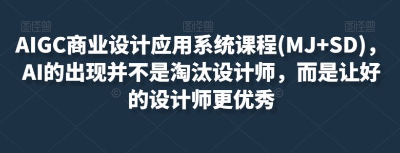 AIGC商业设计应用系统课程(MJ+SD),AI的出现并不是淘汰设计师,而是让好的设计师更优秀(AIGC商业设计应用系统课程AI赋能优秀设计师) AIGC商业设计应用系统课程(MJ+SD),AI的出现并不是淘汰设计师,而是让好的设计师更优秀(AIGC商业设计应用系统课程AI赋能优秀设计师)