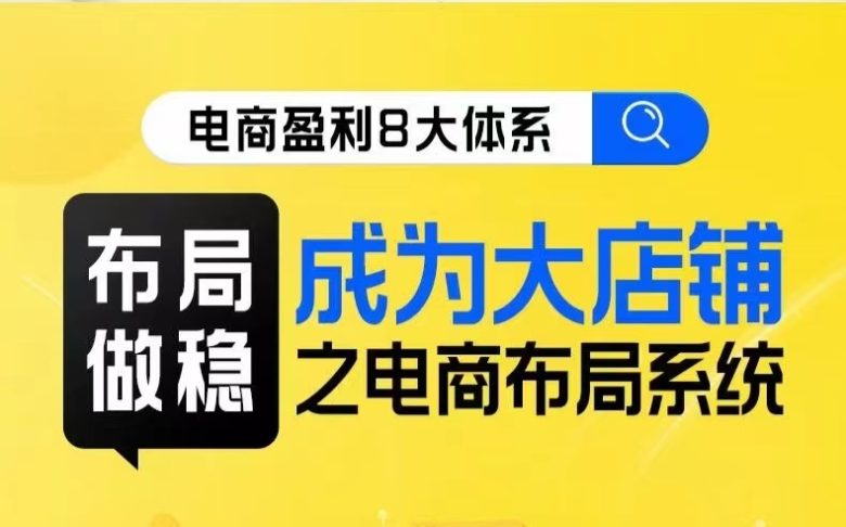 八大体系布局篇·布局做稳，成为大店的电商布局线上课(探索电商行业发展趋势与经营策略，助力企业成为大店)