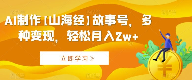 AI制作【山海经】故事号,多种变现,轻松月入2w+ AI制作【山海经】故事号,多种变现,轻松月入2w+