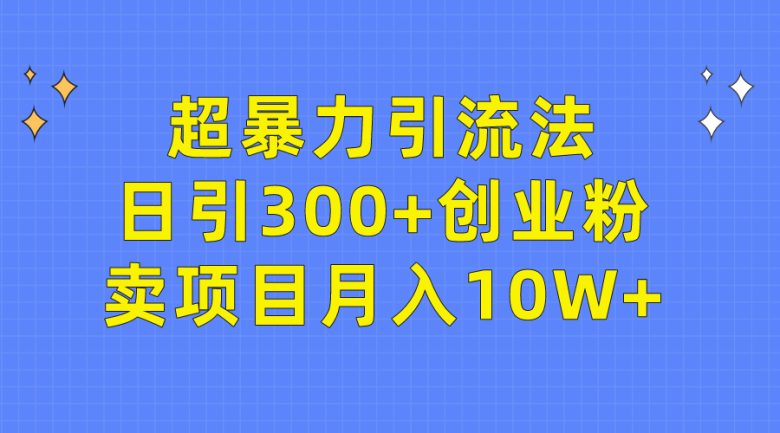 超暴力引流法,日引300+创业粉,卖项目月入10W+ 超暴力引流法,日引300+创业粉,卖项目月入10W+