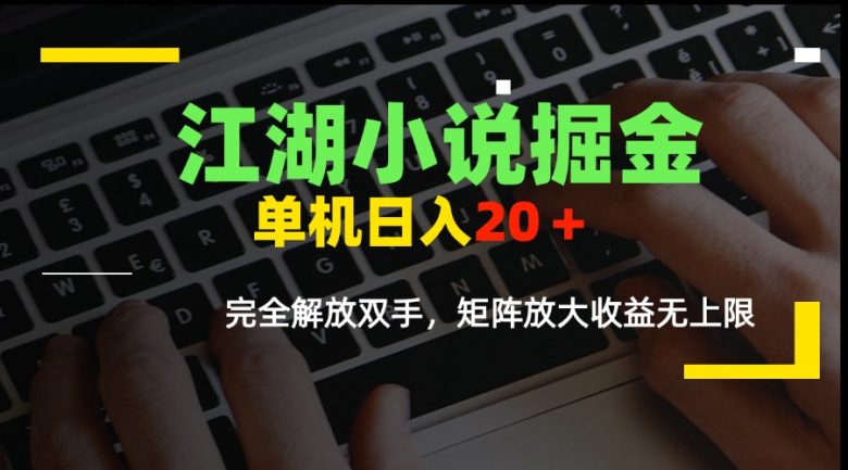江湖小说掘金，单机日入20＋，完全解放双手，矩阵放大收益无上限