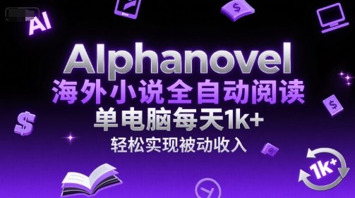 AIphanovel海外小说全自动阅读,单电脑每天1k+,轻松实现被动收入