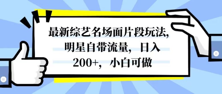 最新综艺名场面片段玩法,明星自带流量,日入200+,小白可做(利用明星自带流量,提升自媒体平台关注度和影响力)