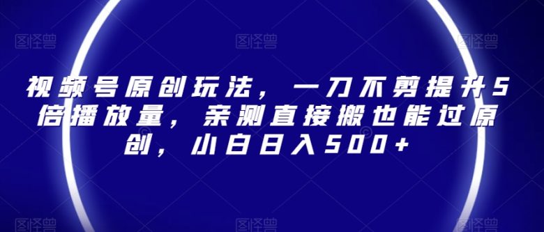 视频号原创玩法,一刀不剪提升5倍播放量,亲测直接搬也能过原创,小白日入500+【揭秘】(视频号原创玩法揭秘一刀不剪提升播放量,小白也能日入500+) 视频号原创玩法,一刀不剪提升5倍播放量,亲测直接搬也能过原创,小白日入500+【揭秘】(视频号原创玩法揭秘一刀不剪提升播放量,小白也能日入500+)