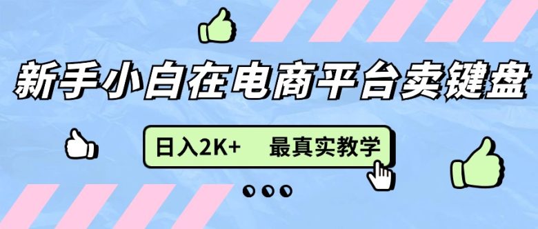 新手小白在电商平台卖键盘,日入2K+最真实教学 新手小白在电商平台卖键盘,日入2K+最真实教学