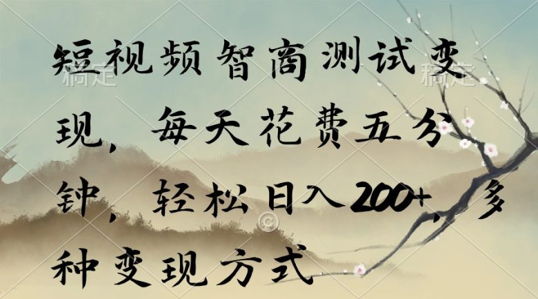 短视频智商测试变现,每天花费五分钟,轻松日入200+,多种变现方式 短视频智商测试变现,每天花费五分钟,轻松日入200+,多种变现方式