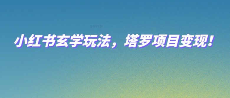 小红书玄学玩法，塔罗项目变现，0成本打造自己的ip不是梦！(探索小红书玄学与塔罗项目变现，实现0成本个人IP打造)