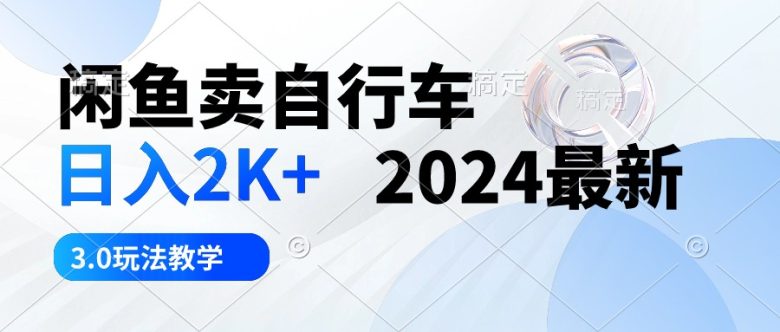 闲鱼卖自行车 日入2K+ 2024最新 3.0玩法教学 闲鱼卖自行车 日入2K+ 2024最新 3.0玩法教学