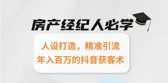 房产经纪人必学:人设打造,精准引流,年入百万的抖音获客术