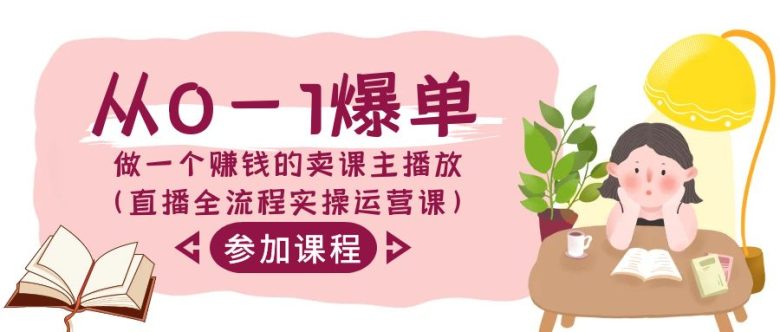 从0-1爆单做一个赚钱的卖课主播放(直播全流程实操运营课) 从0-1爆单做一个赚钱的卖课主播放(直播全流程实操运营课)