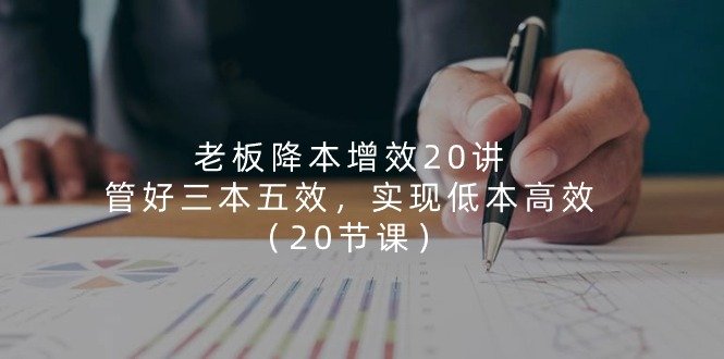 老板降本增效20讲，管好三本五效，实现低本高效