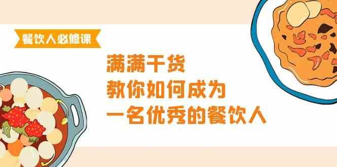 餐饮人必修课,满满干货,教你如何成为一名优秀的餐饮人(47节课) 餐饮人必修课,满满干货,教你如何成为一名优秀的餐饮人(47节课)