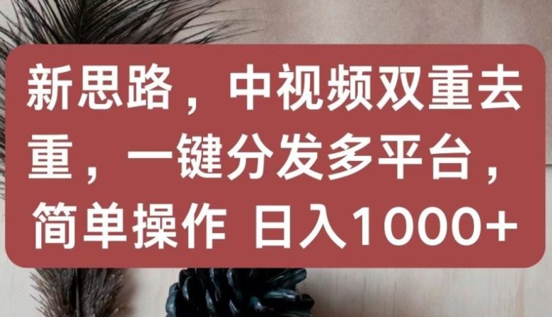 新思路,中视频双重去重,一键分发多平台,简单操作,日入1000+ 新思路,中视频双重去重,一键分发多平台,简单操作,日入1000+