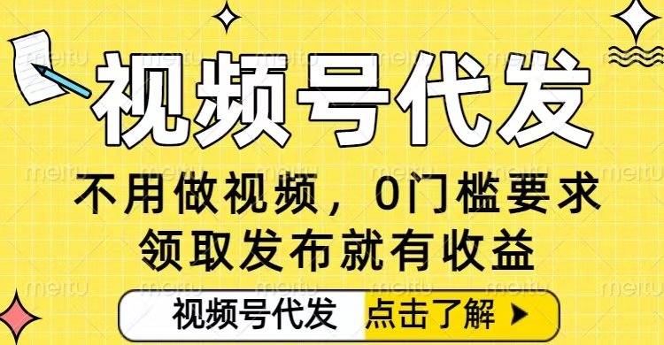 0门槛视频号代发项目,无需剪辑无需做视频,发布就有收益,任务没有上限,小白轻松日入5张