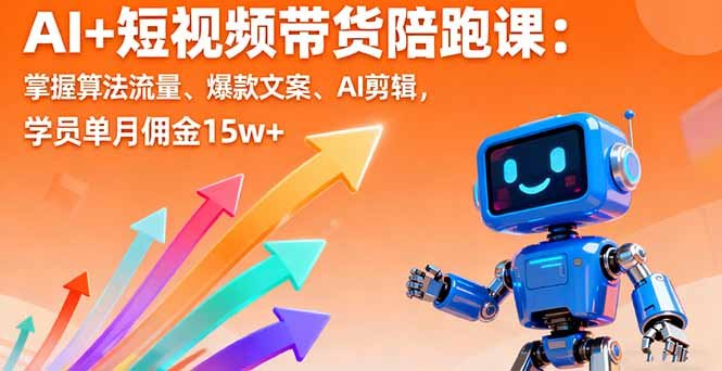 AI+短视频带货陪跑课:掌握算法流量、爆款文案、AI剪辑,学员单月佣金15w+