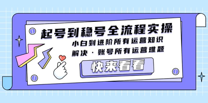 起号到稳号全流程实操，小白到进阶所有运营知识，解决·账号所有运营难题(全面解析账号运营全流程从起号到稳号的实操技巧与策略)