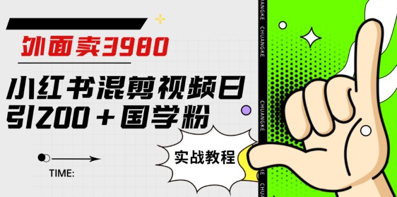 外面卖3980小红书混剪视频日引200+国学粉实战教程【揭秘】(揭秘3980元小红书混剪视频引流国学粉实战教程)