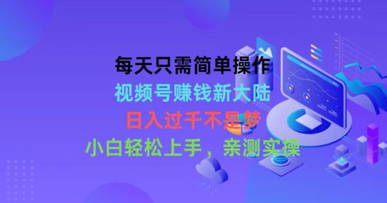 每天只需简单操作,视频号赚钱新大陆,日入过千不是梦,小白轻松上手,… 每天只需简单操作,视频号赚钱新大陆,日入过千不是梦,小白轻松上手,…