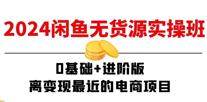 2024闲鱼无货源实操班:0基础+进阶版,离变现最近的电商项目(15节) 2024闲鱼无货源实操班:0基础+进阶版,离变现最近的电商项目(15节)