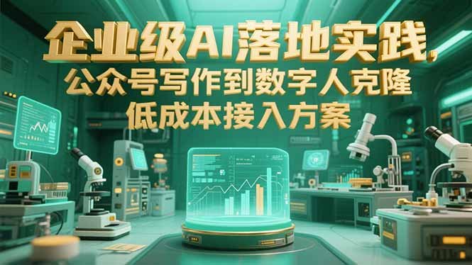 企业级AI落地实践，公众号写作到数字人克隆，低成本接入方案