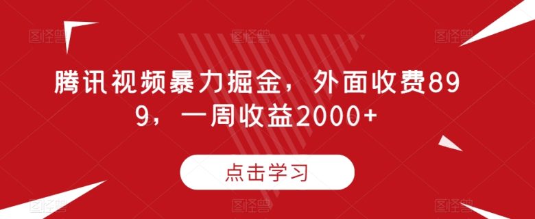 腾讯视频暴力掘金，外面收费899，一周收益2000+【揭秘】(揭秘腾讯视频暴力掘金项目，轻松月入过万)